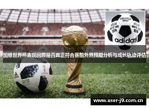 加维世界杯表现回顾是否真正符合赛前外界预期分析与成长轨迹评估