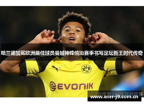 哈兰德加冕欧洲最佳球员曼城神锋统治赛季书写足坛新王时代传奇
