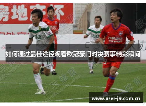如何通过最佳途径观看欧冠豪门对决赛事精彩瞬间